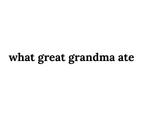 Text 'what great grandma ate' on a white background